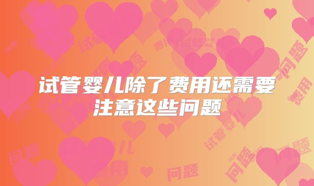 试管婴儿除了费用还需要注意这些问题