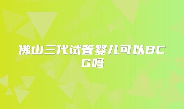 佛山三代试管婴儿可以BCG吗