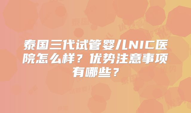 泰国三代试管婴儿NIC医院怎么样？优势注意事项有哪些？