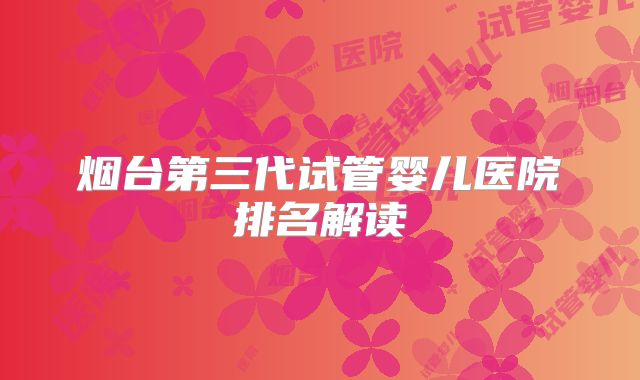 烟台第三代试管婴儿医院排名解读