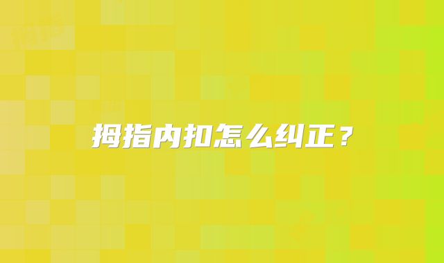 拇指内扣怎么纠正？