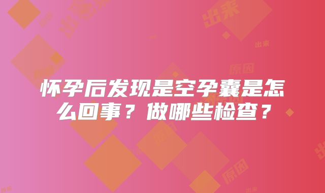怀孕后发现是空孕囊是怎么回事？做哪些检查？
