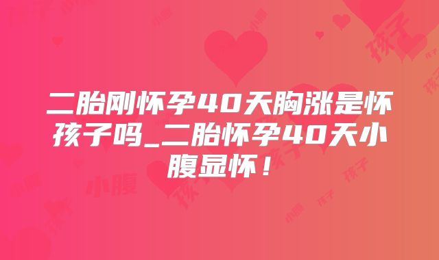 二胎刚怀孕40天胸涨是怀孩子吗_二胎怀孕40天小腹显怀！