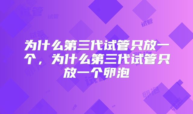 为什么第三代试管只放一个，为什么第三代试管只放一个卵泡