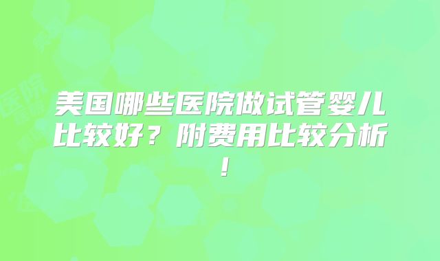 美国哪些医院做试管婴儿比较好？附费用比较分析！