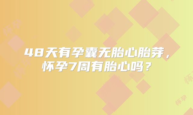 48天有孕囊无胎心胎芽,怀孕7周有胎心吗?