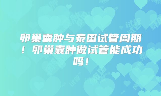 卵巢囊肿与泰国试管周期！卵巢囊肿做试管能成功吗！
