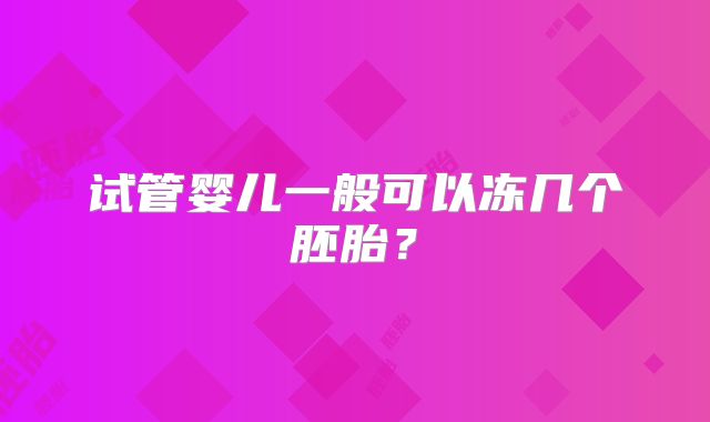 试管婴儿一般可以冻几个胚胎？