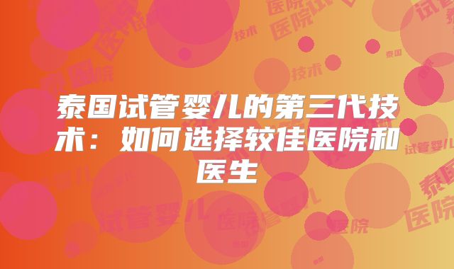 泰国试管婴儿的第三代技术：如何选择较佳医院和医生