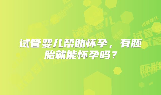 试管婴儿帮助怀孕，有胚胎就能怀孕吗？