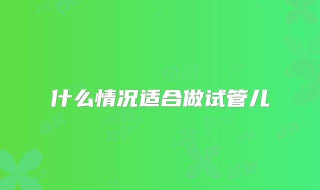 什么情况适合做试管儿