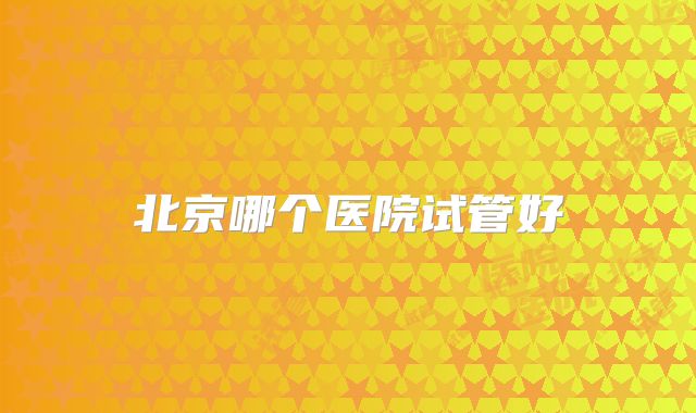 北京哪个医院试管好