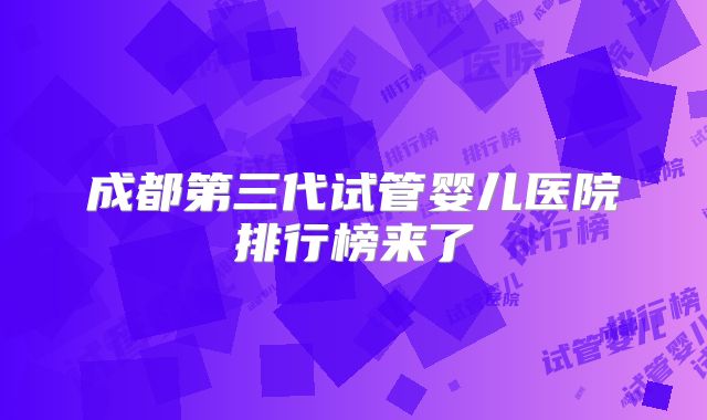 成都第三代试管婴儿医院排行榜来了