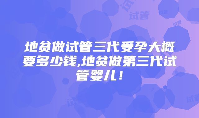 地贫做试管三代受孕大概要多少钱,地贫做第三代试管婴儿!