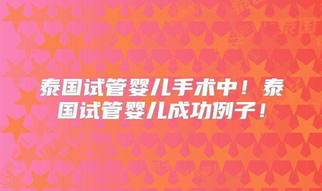 泰国试管婴儿手术中！泰国试管婴儿成功例子！
