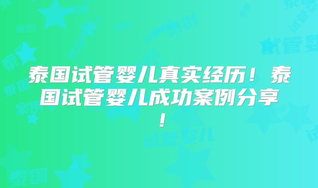 泰国试管婴儿真实经历!泰国试管婴儿成功案例分享!