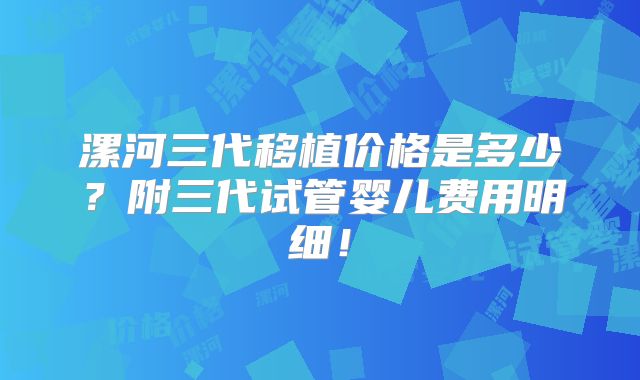 漯河三代移植价格是多少？附三代试管婴儿费用明细！