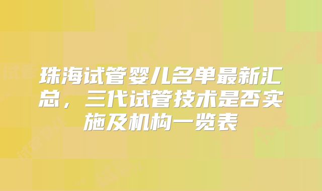 珠海试管婴儿名单最新汇总,三代试管技术是否实施及机构一览表