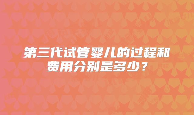 第三代试管婴儿的过程和费用分别是多少?