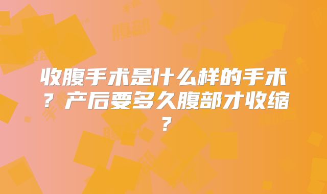 收腹手术是什么样的手术?产后要多久腹部才收缩?