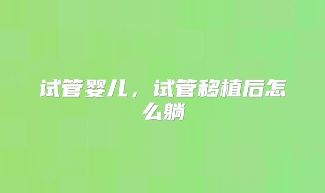 试管婴儿，试管移植后怎么躺