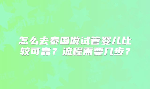 怎么去泰国做试管婴儿比较可靠？流程需要几步？