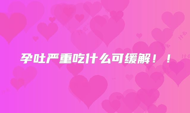 孕吐严重吃什么可缓解！！