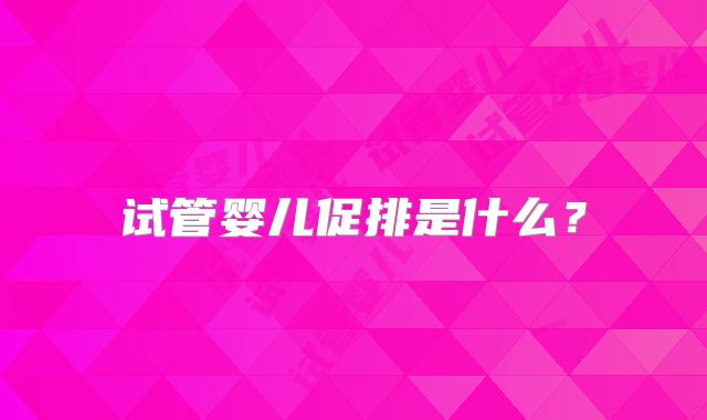 试管婴儿促排是什么?