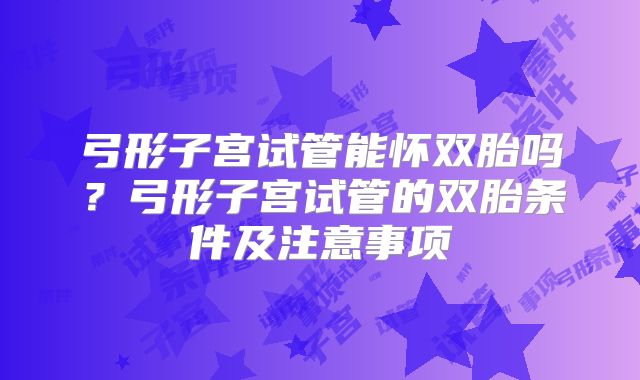 弓形子宫试管能怀双胎吗?弓形子宫试管的双胎条件及注意事项