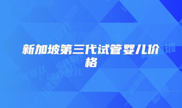 新加坡第三代试管婴儿价格
