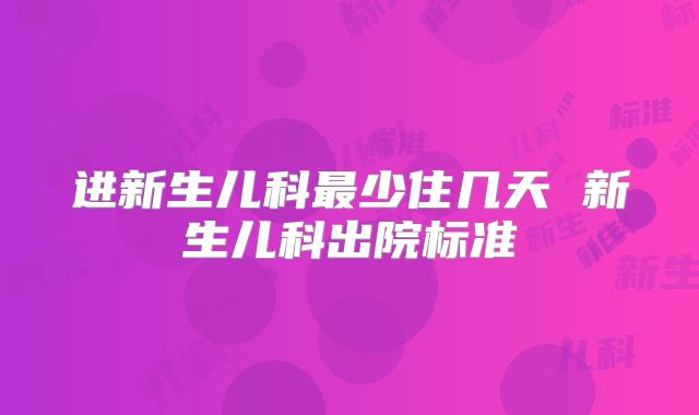 进新生儿科最少住几天 新生儿科出院标准