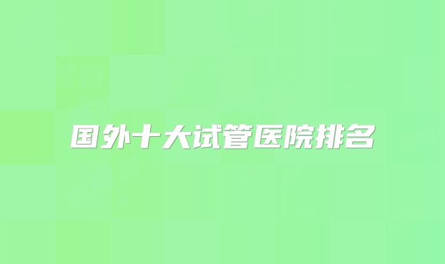 国外十大试管医院排名