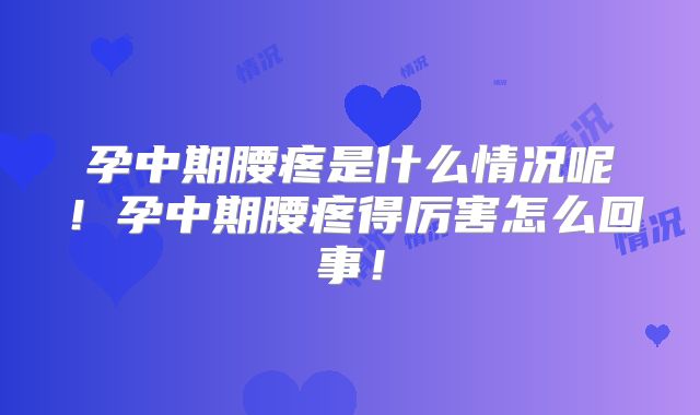 孕中期腰疼是什么情况呢！孕中期腰疼得厉害怎么回事！
