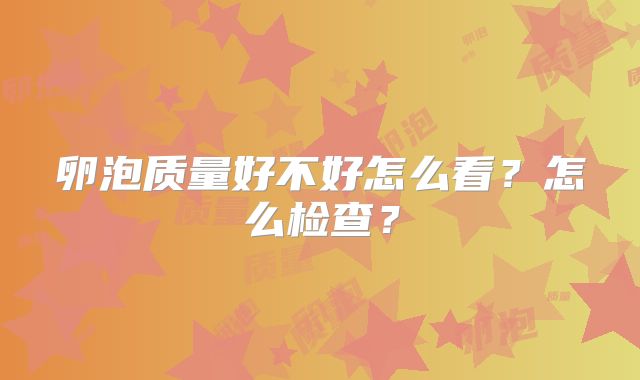 卵泡质量好不好怎么看?怎么检查?