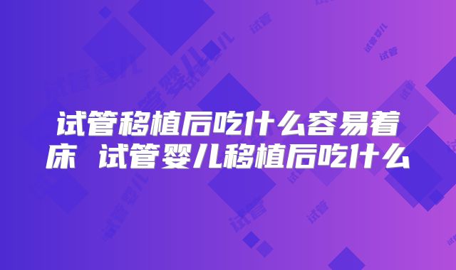 试管移植后吃什么容易着床 试管婴儿移植后吃什么