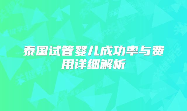 泰国试管婴儿成功率与费用详细解析