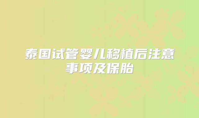 泰国试管婴儿移植后注意事项及保胎