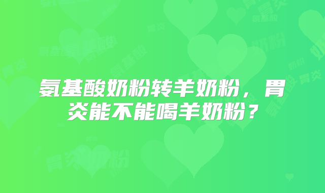 氨基酸奶粉转羊奶粉，胃炎能不能喝羊奶粉？
