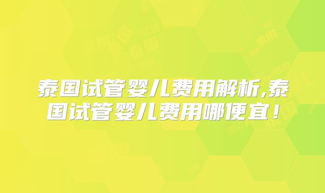 泰国试管婴儿费用解析,泰国试管婴儿费用哪便宜！