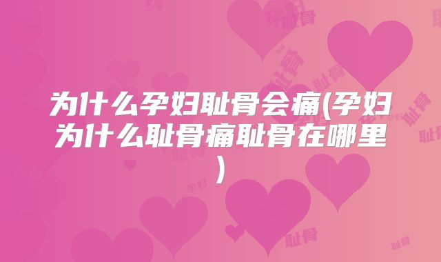 为什么孕妇耻骨会痛(孕妇为什么耻骨痛耻骨在哪里)