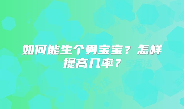 如何能生个男宝宝?怎样提高几率?