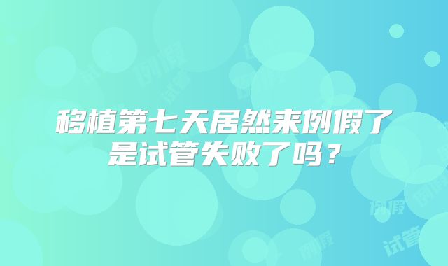 移植第七天居然来例假了是试管失败了吗？
