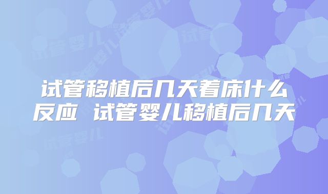 试管移植后几天着床什么反应 试管婴儿移植后几天