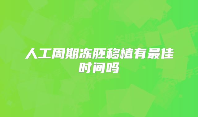 人工周期冻胚移植有最佳时间吗