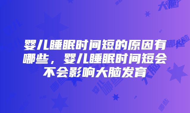 婴儿睡眠时间短的原因有哪些，婴儿睡眠时间短会不会影响大脑发育