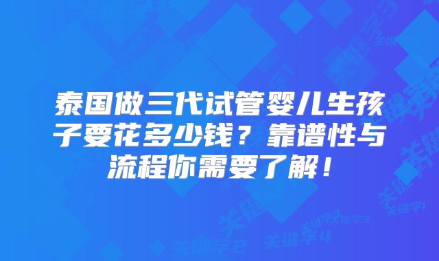 泰国做三代试管婴儿生孩子要花多少钱?靠谱性与流程你需要了解!