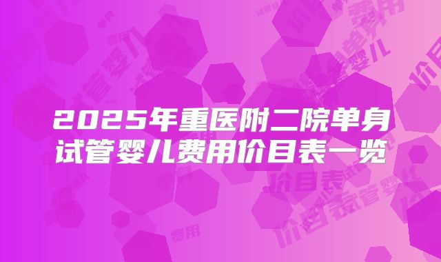 2025年重医附二院单身试管婴儿费用价目表一览