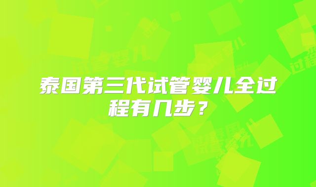 泰国第三代试管婴儿全过程有几步?