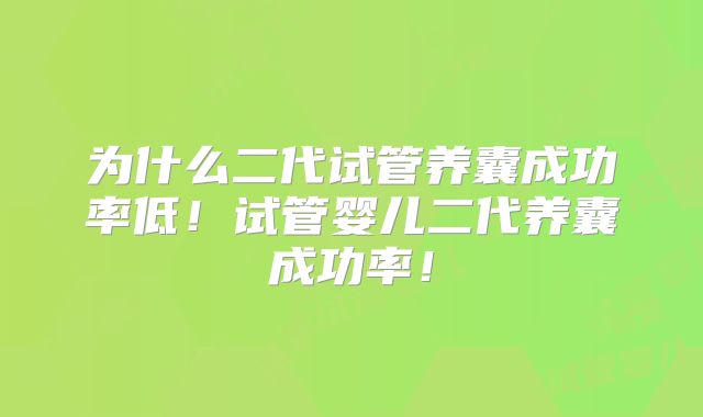 为什么二代试管养囊成功率低!试管婴儿二代养囊成功率!