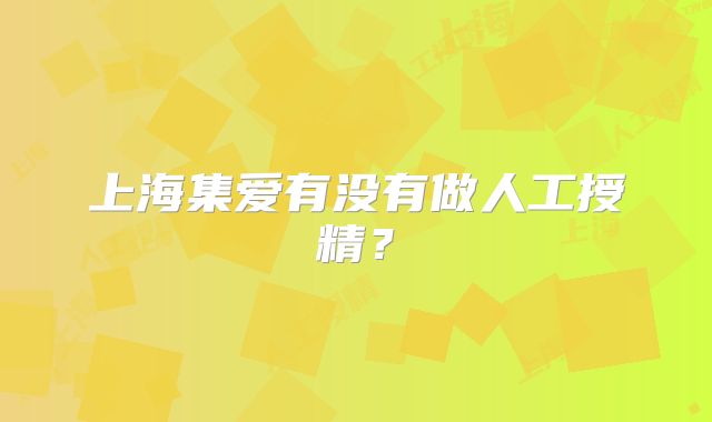 上海集爱有没有做人工授精？